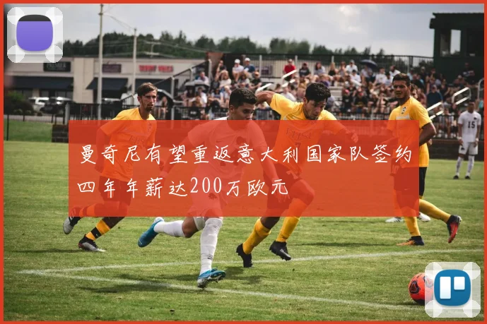 曼奇尼有望重返意大利国家队签约四年年薪达200万欧元