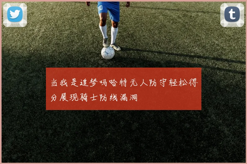 当我是追梦吗哈特无人防守轻松得分展现骑士防线漏洞