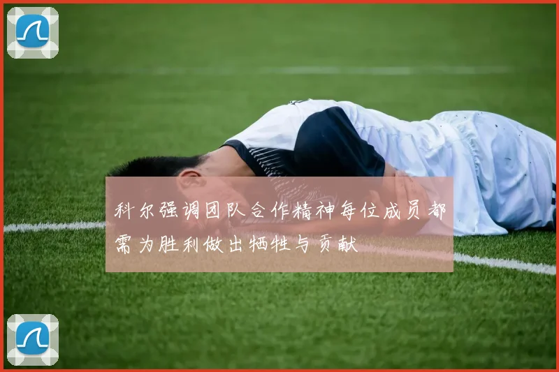 科尔强调团队合作精神每位成员都需为胜利做出牺牲与贡献