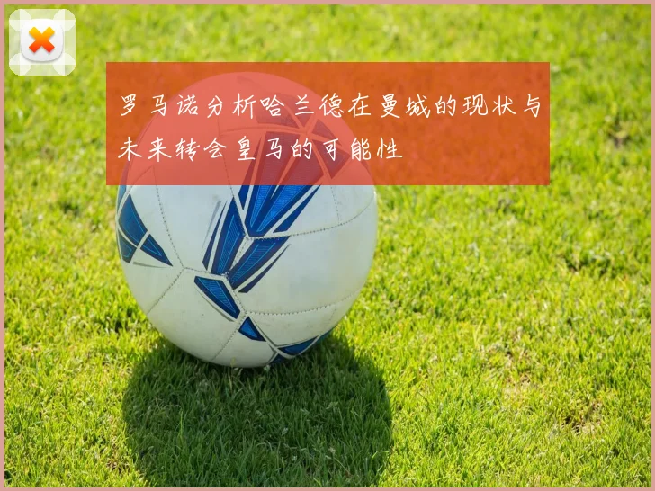罗马诺分析哈兰德在曼城的现状与未来转会皇马的可能性